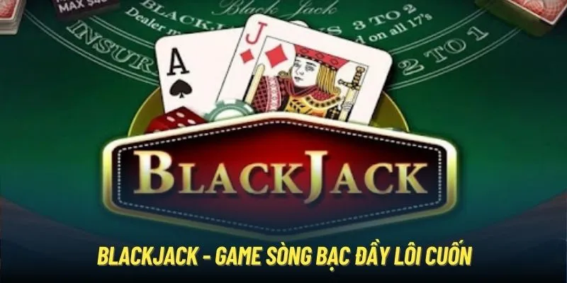 Blackjack - Game sòng bạc đầy lôi cuốn