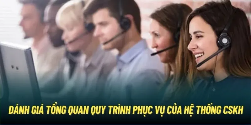 Đánh giá tổng quan quy trình phục vụ của hệ thống CSKH