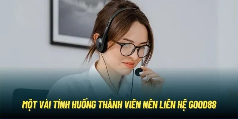 Một vài tính huống thành viên nên liên hệ Good88