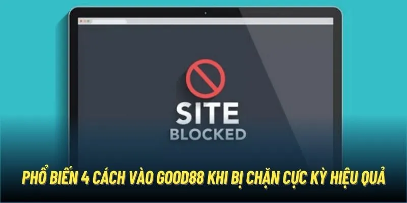 Phổ biến 4 cách vào Good88 khi bị chặn cực kỳ hiệu quả