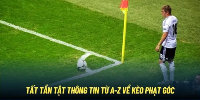 Tất tần tật thông tin từ A-Z về kèo phạt góc